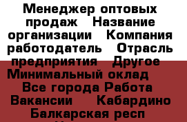 Менеджер оптовых продаж › Название организации ­ Компания-работодатель › Отрасль предприятия ­ Другое › Минимальный оклад ­ 1 - Все города Работа » Вакансии   . Кабардино-Балкарская респ.,Нальчик г.